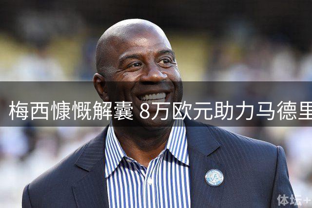 梅西慷慨解囊 8万欧元助力马德里火灾重建