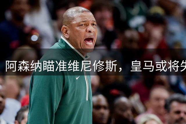 阿森纳瞄准维尼修斯，皇马或将失去巴西球星
